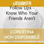 Follow Ups - Know Who Your Friends Aren't cd
