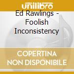 Ed Rawlings - Foolish Inconsistency cd