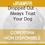 Dropped Out - Always Trust Your Dog cd