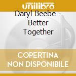 Daryl Beebe - Better Together cd