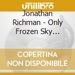 Jonathan Richman - Only Frozen Sky Anyway cd