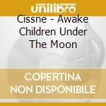 Cissne - Awake Children Under The Moon cd