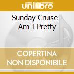 Sunday Cruise - Am I Pretty cd