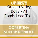 Oregon Valley Boys - All Roads Lead To  Howell Prairie cd musicale di Oregon Valley Boys
