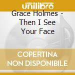 Grace Holmes - Then I See Your Face cd