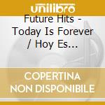 Future Hits - Today Is Forever / Hoy Es Para Siempre cd musicale di Future Hits
