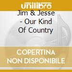 Jim & Jesse - Our Kind Of Country cd