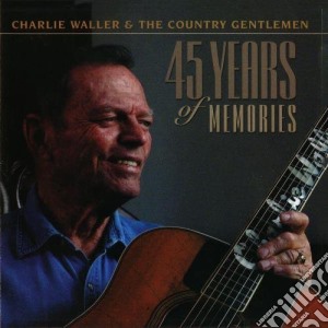 Charlie Waller & The Country Gentlemen - 45 Years Of Memories cd musicale di Charlie & Country Gentlemen Waller