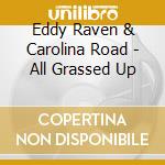 Eddy Raven & Carolina Road - All Grassed Up cd musicale di Eddy & Carolina Road Raven