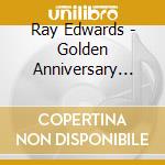 Ray Edwards - Golden Anniversary Celebration cd musicale di Ray Edwards