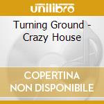 Turning Ground - Crazy House cd musicale