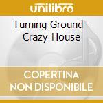 Turning Ground - Crazy House cd