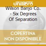 Wilson Banjo Co. - Six Degrees Of Separation cd musicale