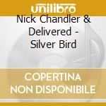 Nick Chandler & Delivered - Silver Bird cd musicale