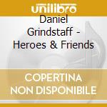 Daniel Grindstaff - Heroes & Friends cd musicale