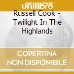 Russell Cook - Twilight In The Highlands cd musicale di Russell Cook