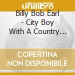 Billy Bob Earl - City Boy With A Country Heart