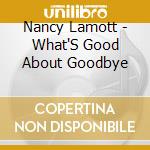 Nancy Lamott - What'S Good About Goodbye cd musicale di Nancy Lamott