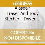 Alasdair Fraser And Jody Stecher - Driven Bow cd musicale di Alasdair Fraser And Jody Stecher