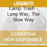 Camp Trash - Long Way, The Slow Way cd musicale