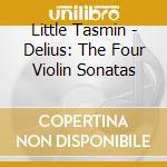 Little Tasmin - Delius: The Four Violin Sonatas cd