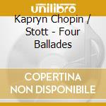 Kapryn Chopin / Stott - Four Ballades cd musicale di Artisti Vari