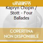 Kapryn Chopin / Stott - Four Ballades cd