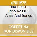 Tino Rossi - Rino Rossi - Arias And Songs cd musicale di Tino Rossi