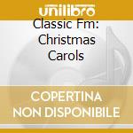 Classic Fm: Christmas Carols cd musicale di Classic Fm