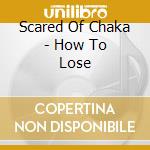 Scared Of Chaka - How To Lose cd