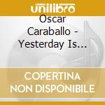Oscar Caraballo - Yesterday Is Tomorrow cd