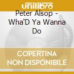 Peter Alsop - Wha'D Ya Wanna Do cd musicale di Peter Alsop