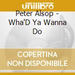 Peter Alsop - Wha'D Ya Wanna Do cd