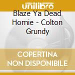 Blaze Ya Dead Homie - Colton Grundy cd