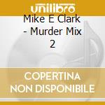 Mike E Clark - Murder Mix 2 cd