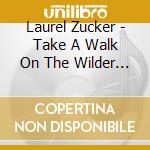 Laurel Zucker - Take A Walk On The Wilder Side cd musicale di Zucker Laurel