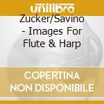 Zucker/Savino - Images For Flute & Harp cd musicale di Zucker/Savino