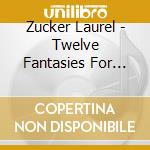 Zucker Laurel - Twelve Fantasies For Flute cd musicale di Zucker Laurel