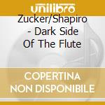 Zucker/Shapiro - Dark Side Of The Flute cd musicale di Zucker/Shapiro