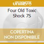 Four Old Toxic Shock 7S cd musicale