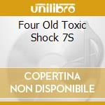 Four Old Toxic Shock 7S cd