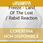 Freeze - Land Of The Lost / Rabid Reaction cd musicale di Freeze