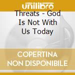 Threats - God Is Not With Us Today cd