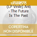 (LP Vinile) Anti - The Future Is The Past vinile