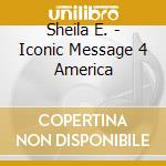 Sheila E. - Iconic Message 4 America cd musicale di Sheila E.