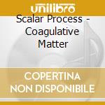Scalar Process - Coagulative Matter cd musicale