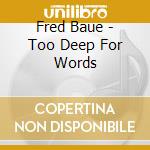 Fred Baue - Too Deep For Words cd