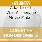 Arkadillo - I Was A Teenage Movie Maker cd musicale di Arkadillo