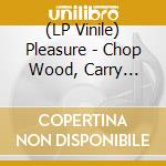 (LP Vinile) Pleasure - Chop Wood, Carry Water cd