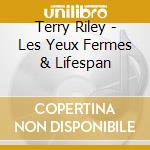 Terry Riley - Les Yeux Fermes & Lifespan cd musicale di Terry Riley